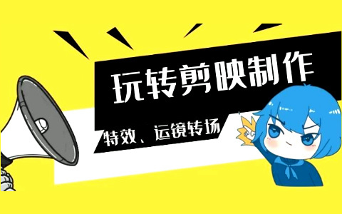 玩转剪映制作｜特效｜运镜转场（113节视频）