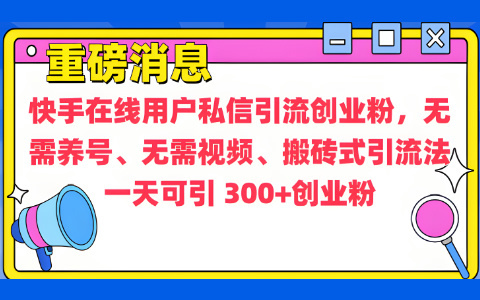 通过给快手在线用户私信引流创业粉，无需养号、无需视频、搬砖式引流法，一天可引300+创业粉